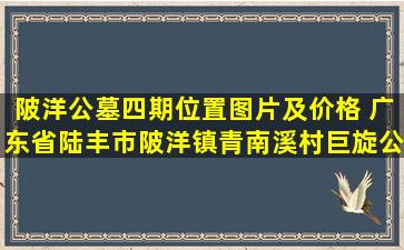 陂洋公墓四期位置图片及价格 广东省陆丰市陂洋镇青南溪村巨旋公后裔数百人开展了祭祖活动